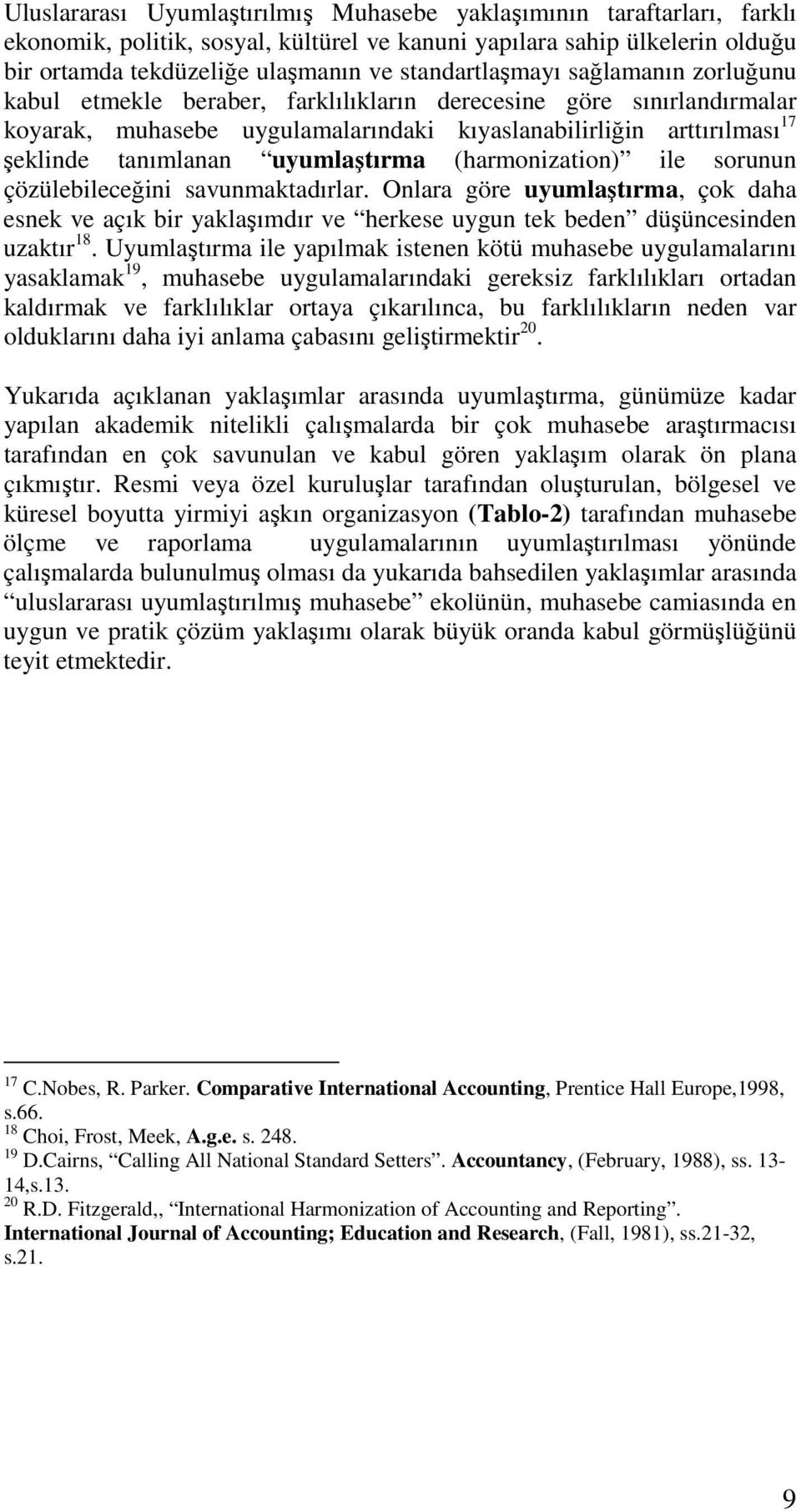 uyumlaştırma (harmonization) ile sorunun çözülebileceğini savunmaktadırlar. Onlara göre uyumlaştırma, çok daha esnek ve açık bir yaklaşımdır ve herkese uygun tek beden düşüncesinden uzaktır 18.