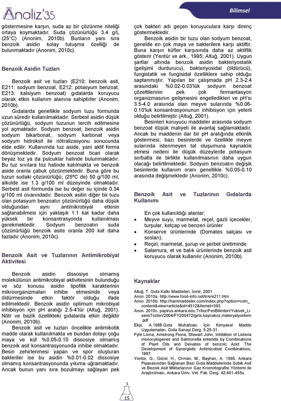 Benzoik Asidin Tuzları Benzoik asit ve tuzları (E210: benzoik asit, E211: sodyum benzoat, E212: potasyum benzoat, E213: kalsiyum benzoat) gıdalarda koruyucu olarak etkin kullanım alanına sahiptirler