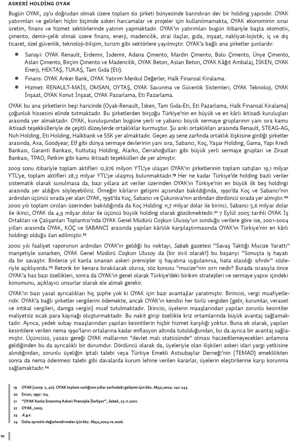 OYAK ın yatırımları bugün itibariyle başta otomotiv, çimento, demir-çelik olmak üzere finans, enerji, madencilik, zirai ilaçlar, gıda, inşaat, nakliyat-lojistik, iç ve dış ticaret, özel güvenlik,