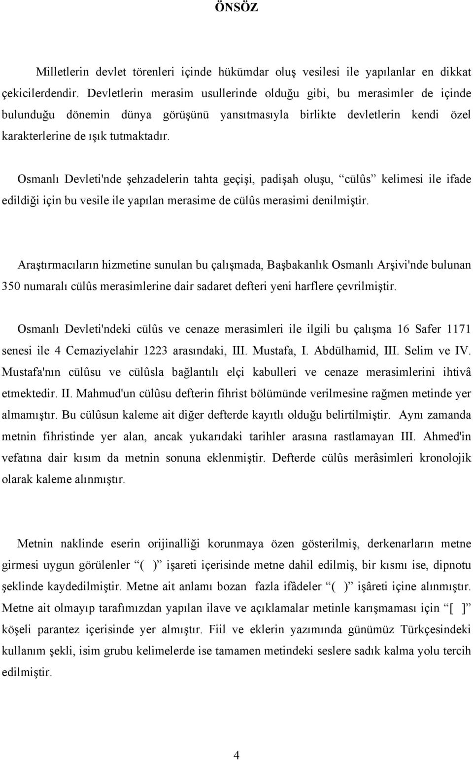 Osmanlı Devleti'nde şehzadelerin tahta geçişi, padişah oluşu, cülûs kelimesi ile ifade edildiği için bu vesile ile yapılan merasime de cülûs merasimi denilmiştir.