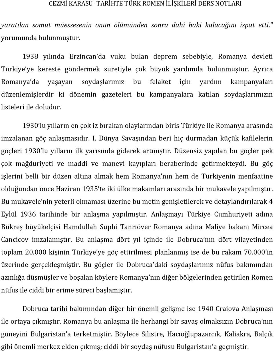 Ayrıca Romanya da yaşayan soydaşlarımız bu felaket için yardım kampanyaları düzenlemişlerdir ki dönemin gazeteleri bu kampanyalara katılan soydaşlarımızın listeleri ile doludur.