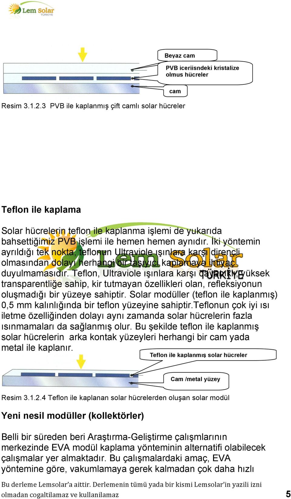 İki yöntemin ayrıldığı tek nokta, teflonun Ultraviole ışınlara karşı dirençli olmasından dolayı herhangi bir taşıyıcı kaplamaya ihtiyaç duyulmamasıdır.