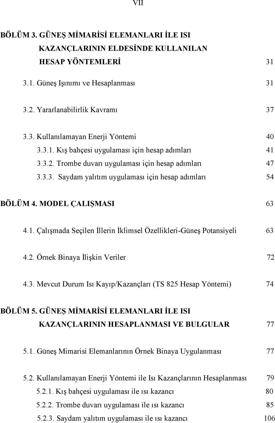 2. Örnek Binaya Đlişkin Veriler 72 4.3. Mevcut Durum Isı Kayıp/Kazançları (TS 825 Hesap Yöntemi) 74 BÖLÜM 5. GÜ EŞ MĐMARĐSĐ ELEMA LARI ĐLE ISI KAZA ÇLARI I HESAPLA MASI VE BULGULAR 77 5.1.