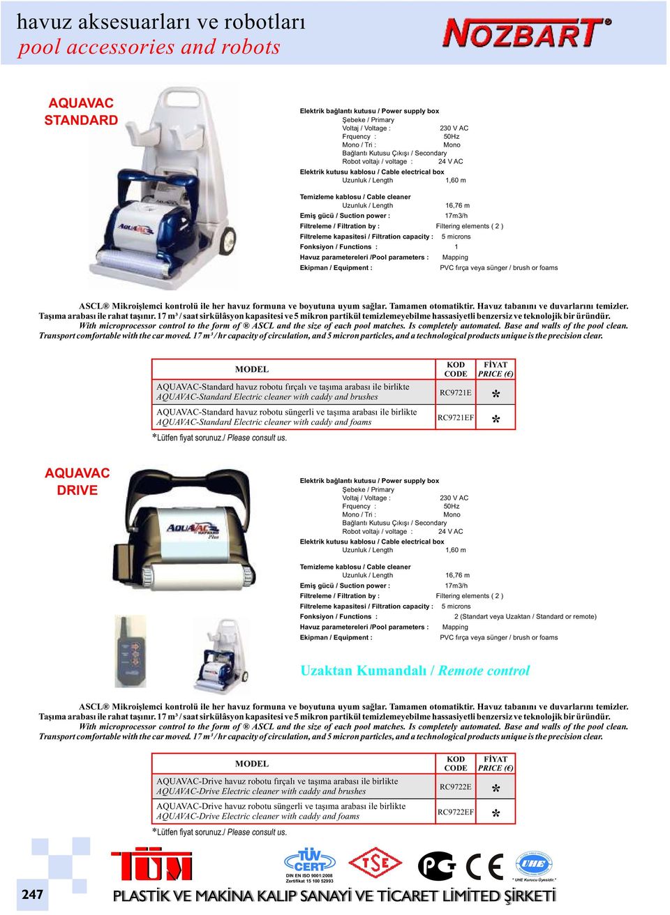 Filtreleme kapasitesi / Filtration capacity : 5 microns Fonksiyon / Functions : 1 Havuz parametereleri /Pool parameters : Ekipman / Equipment : Mapping PVC fırça veya sünger / brush or foams ASCL