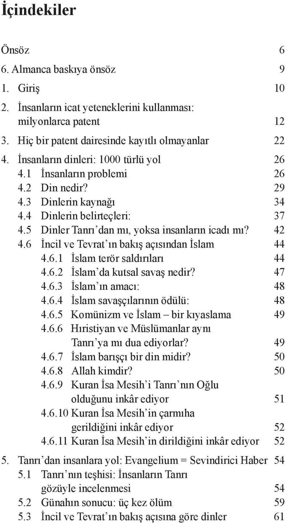 6 İncil ve Tevrat ın bakış açısından İslam 44 4.6.1 İslam terör saldırıları 44 4.6.2 İslam da kutsal savaş nedir? 47 4.6.3 İslam ın amacı: 48 4.6.4 İslam savaşçılarının ödülü: 48 4.6.5 Komünizm ve İslam bir kıyaslama 49 4.