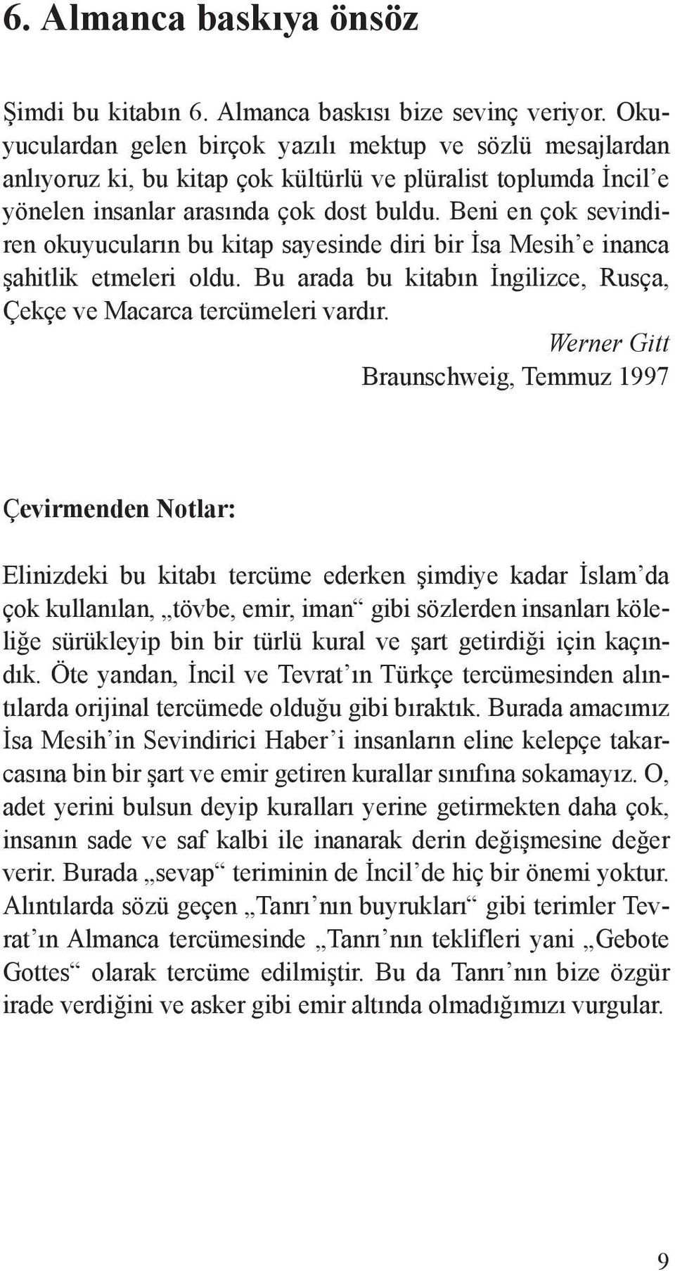 Beni en çok sevindiren okuyucuların bu kitap sayesinde diri bir İsa Mesih e inanca şahitlik etmeleri oldu. Bu arada bu kitabın İngilizce, Rusça, Çekçe ve Macarca tercümeleri vardır.