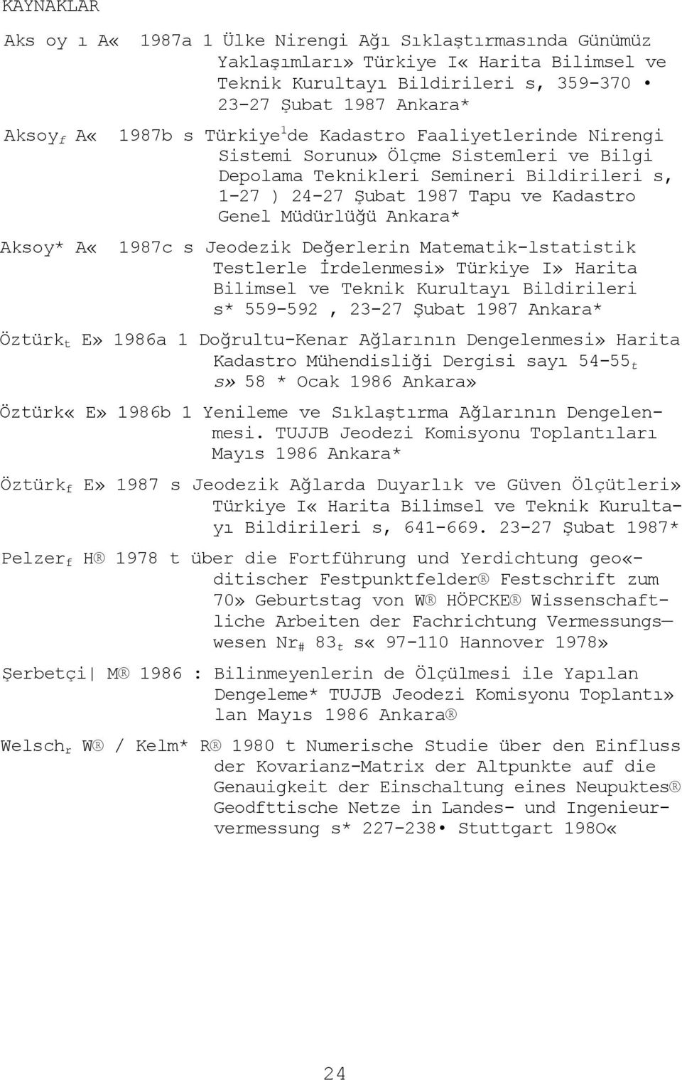 Aksoy* A«1987c s Jeodezik Değerlerin Matematik-lstatistik Testlerle İrdelenmesi» Türkiye I» Harita Bilimsel ve Teknik Kurultayı Bildirileri s* 559-592, 23-27 Şubat 1987 Ankara* Öztürk t E» 1986a 1