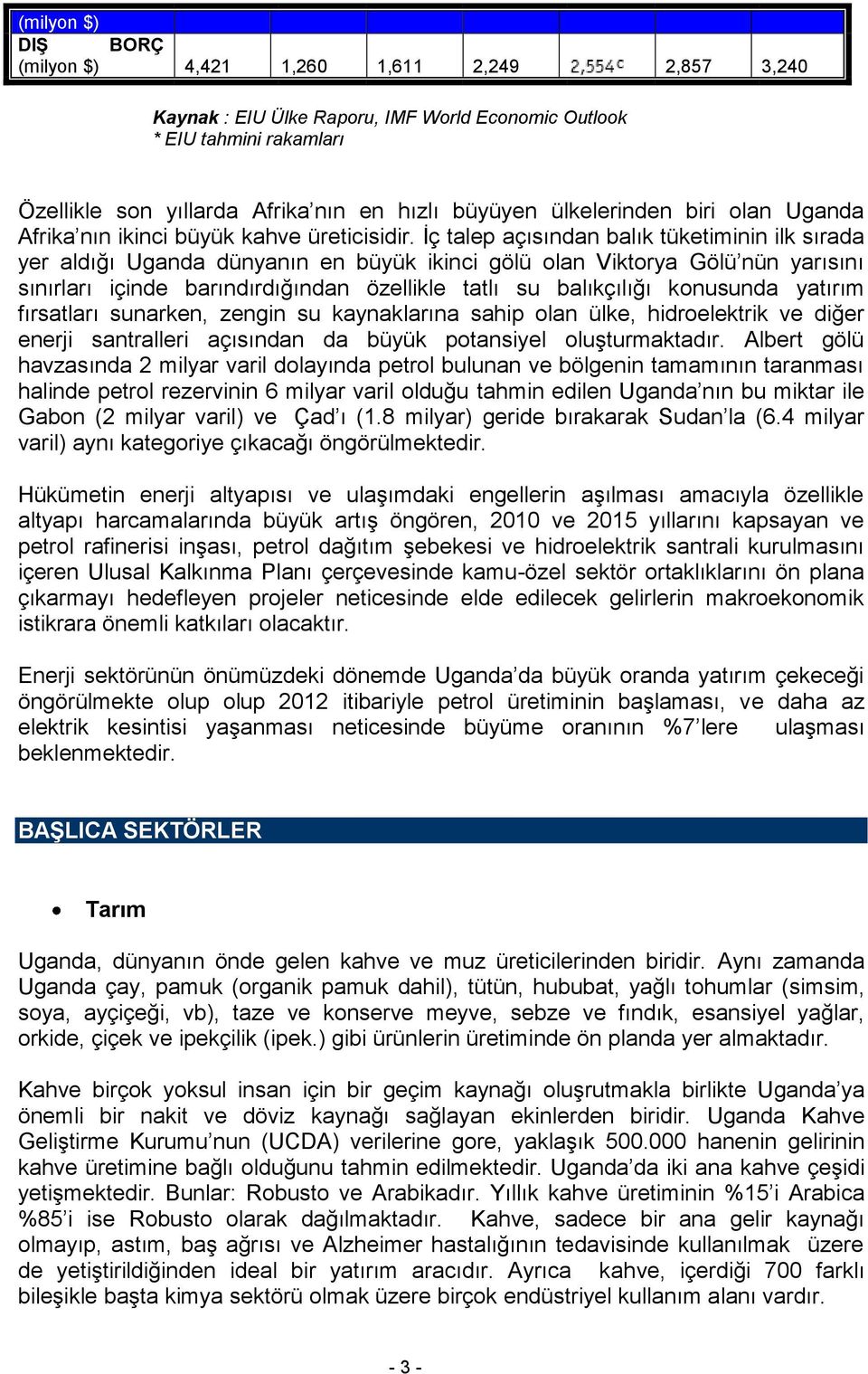 İç talep açısından balık tüketiminin ilk sırada yer aldığı Uganda dünyanın en büyük ikinci gölü olan Viktorya Gölü nün yarısını sınırları içinde barındırdığından özellikle tatlı su balıkçılığı