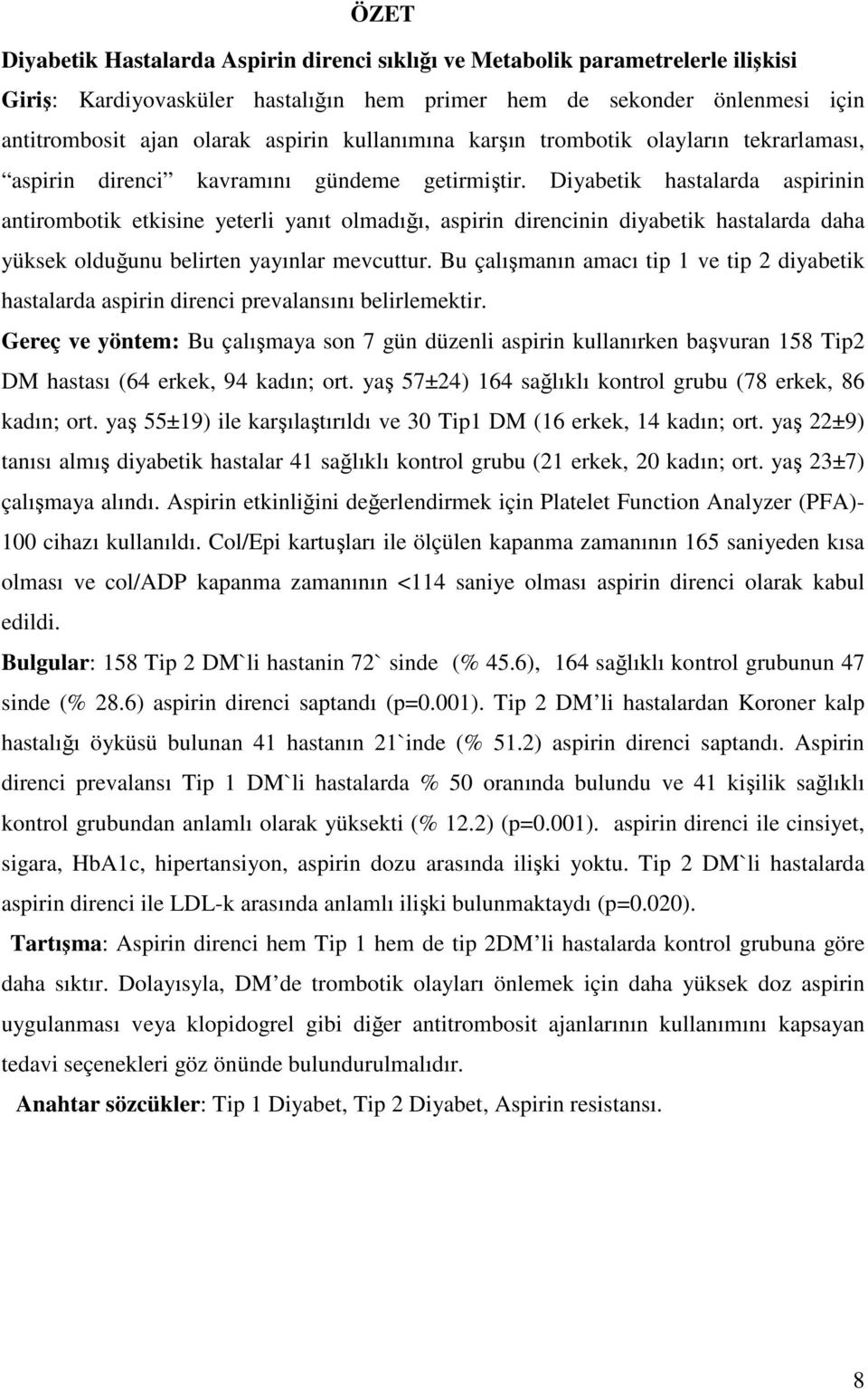 Diyabetik hastalarda aspirinin antirombotik etkisine yeterli yanıt olmadığı, aspirin direncinin diyabetik hastalarda daha yüksek olduğunu belirten yayınlar mevcuttur.