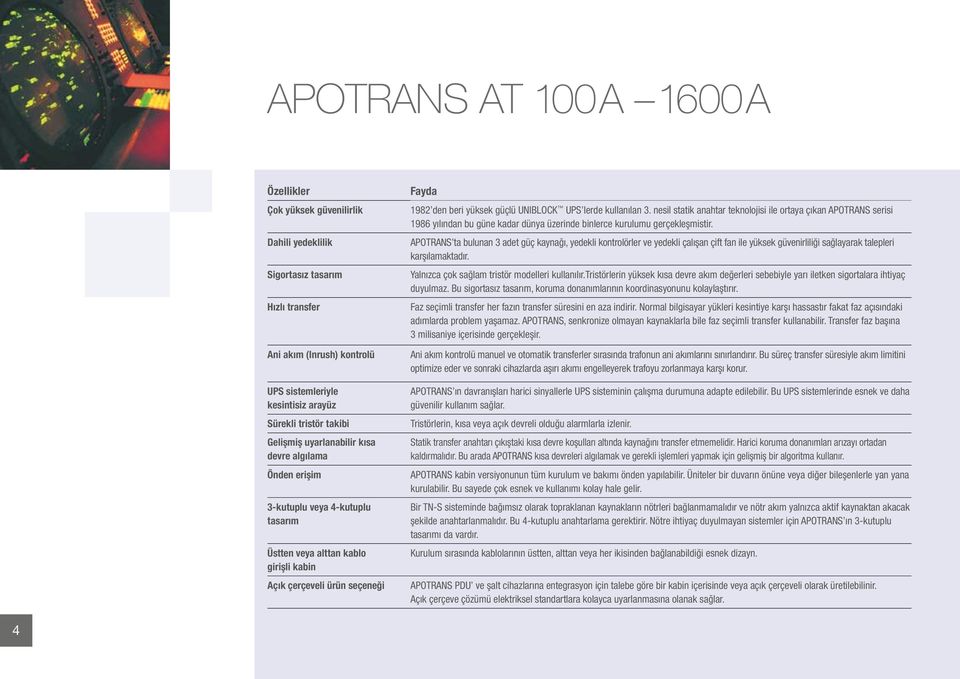 UPS lerde kullanılan 3. nesil statik anahtar teknolojisi ile ortaya çıkan APOTRANS serisi 1986 yılından bu güne kadar dünya üzerinde binlerce kurulumu gerçekleşmistir.