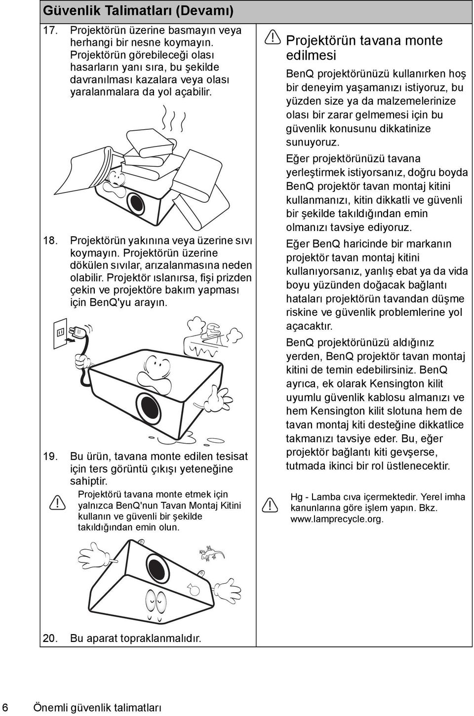 Projektörün üzerine dökülen sıvılar, arızalanmasına neden olabilir. Projektör ıslanırsa, fişi prizden çekin ve projektöre bakım yapması için BenQ'yu arayın. 19.