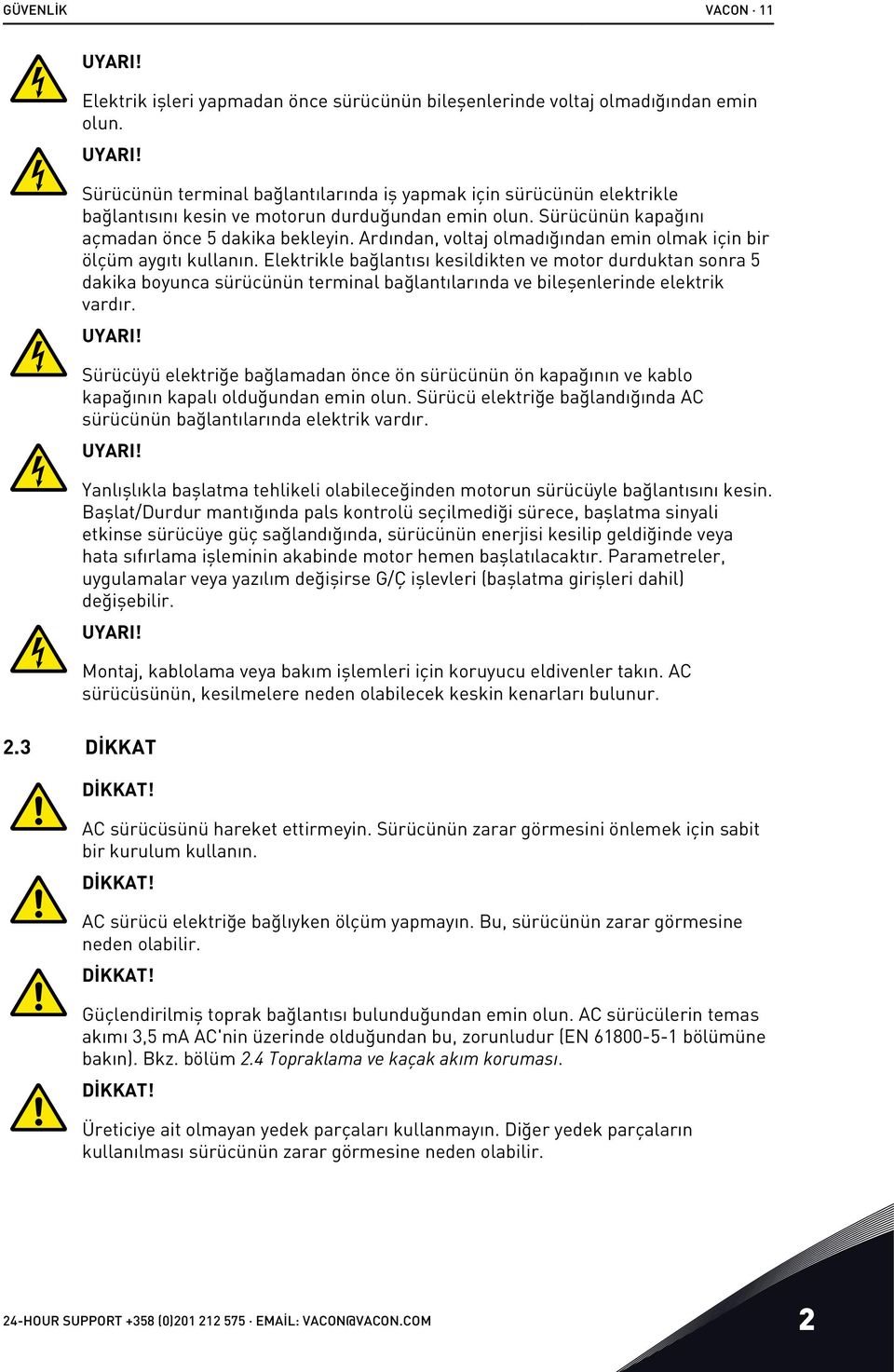 Elektrikle bağlantısı kesildikten ve motor durduktan sonra 5 dakika boyunca sürücünün terminal bağlantılarında ve bileşenlerinde elektrik vardır. UYARI!