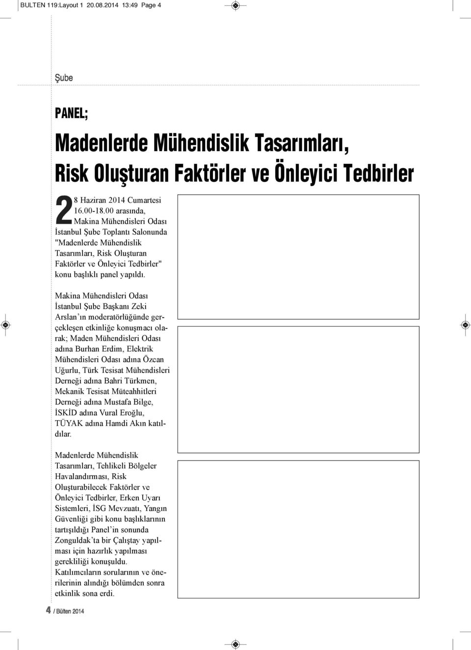 Makina Mühendisleri Odası İstanbul Şube Başkanı Zeki Arslan ın moderatörlüğünde gerçekleşen etkinliğe konuşmacı olarak; Maden Mühendisleri Odası adına Burhan Erdim, Elektrik Mühendisleri Odası adına