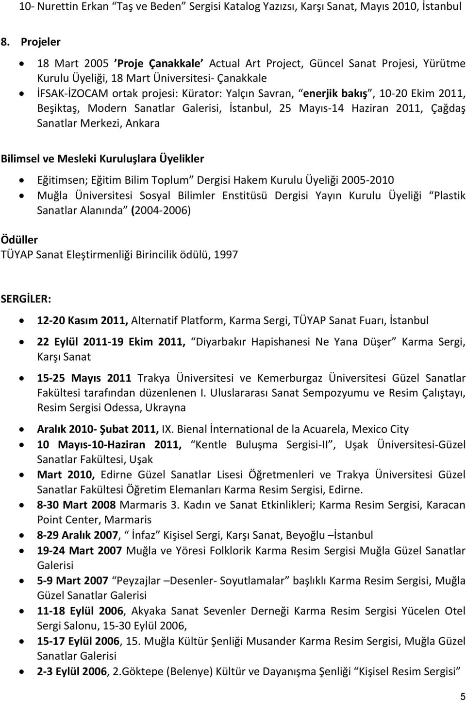 bakış, 10-20 Ekim 2011, Beşiktaş, Modern Sanatlar Galerisi, İstanbul, 25 Mayıs-14 Haziran 2011, Çağdaş Sanatlar Merkezi, Ankara Bilimsel ve Mesleki Kuruluşlara Üyelikler Eğitimsen; Eğitim Bilim