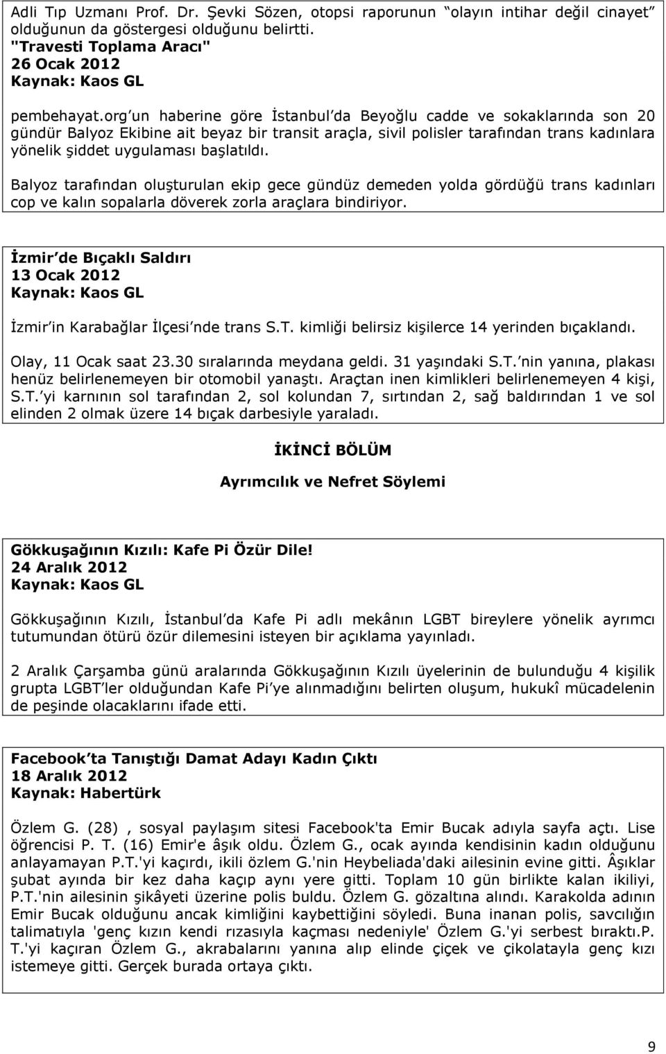 başlatıldı. Balyoz tarafından oluşturulan ekip gece gündüz demeden yolda gördüğü trans kadınları cop ve kalın sopalarla döverek zorla araçlara bindiriyor.