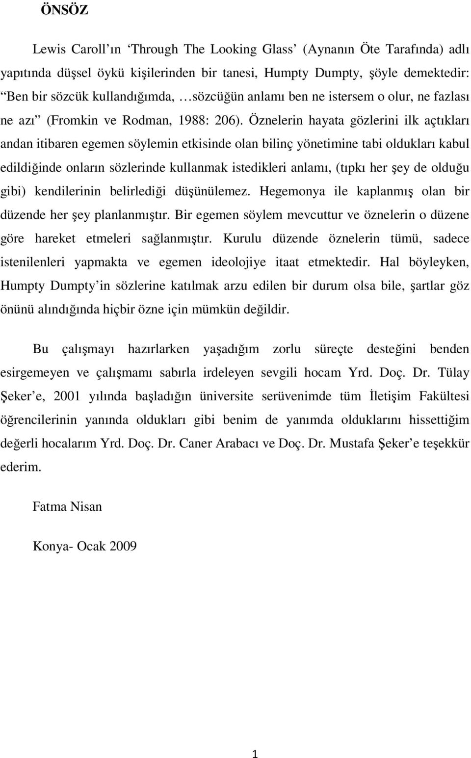 Öznelerin hayata gözlerini ilk açtıkları andan itibaren egemen söylemin etkisinde olan bilinç yönetimine tabi oldukları kabul edildiğinde onların sözlerinde kullanmak istedikleri anlamı, (tıpkı her