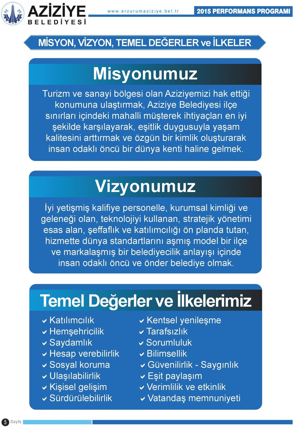 mahalli müşterek ihtiyaçları en iyi şekilde karşılayarak, eşitlik duygusuyla yaşam kalitesini arttırmak ve özgün bir kimlik oluşturarak insan odaklı öncü bir dünya kenti haline gelmek.