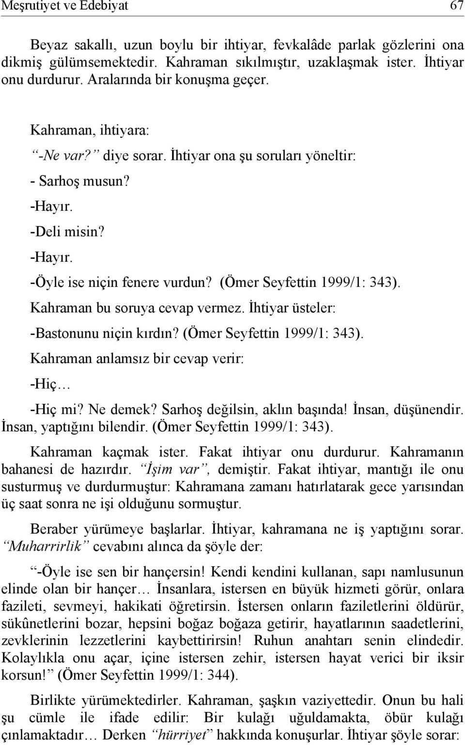 (Ömer Seyfettin 1999/1: 343). Kahraman bu soruya cevap vermez. İhtiyar üsteler: -Bastonunu niçin kırdın? (Ömer Seyfettin 1999/1: 343). Kahraman anlamsız bir cevap verir: -Hiç -Hiç mi? Ne demek?