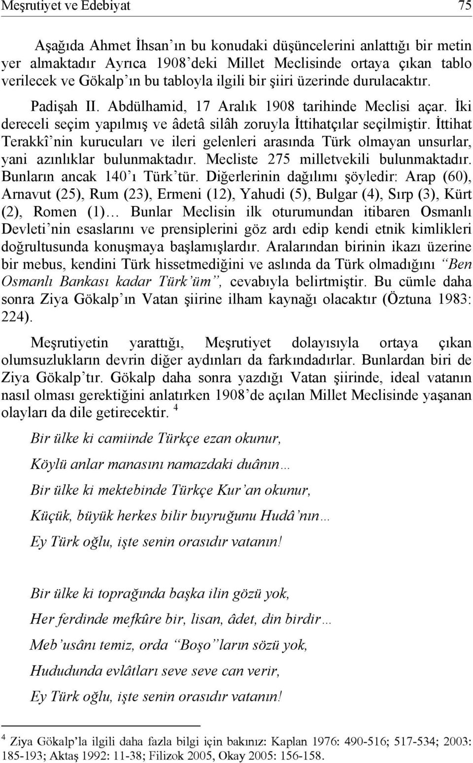 İttihat Terakkî nin kurucuları ve ileri gelenleri arasında Türk olmayan unsurlar, yani azınlıklar bulunmaktadır. Mecliste 275 milletvekili bulunmaktadır. Bunların ancak 140 ı Türk tür.