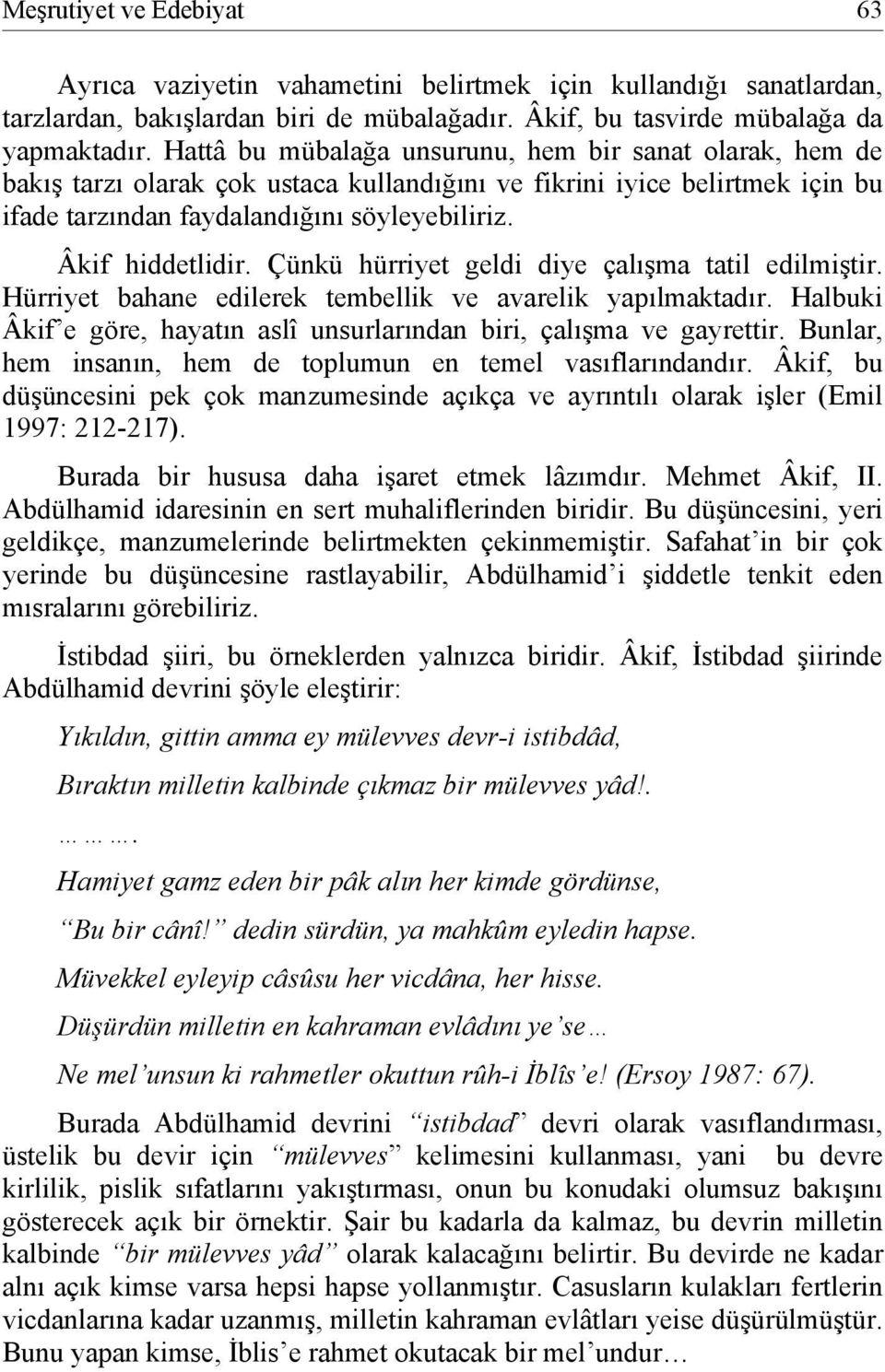 Çünkü hürriyet geldi diye çalışma tatil edilmiştir. Hürriyet bahane edilerek tembellik ve avarelik yapılmaktadır. Halbuki Âkif e göre, hayatın aslî unsurlarından biri, çalışma ve gayrettir.