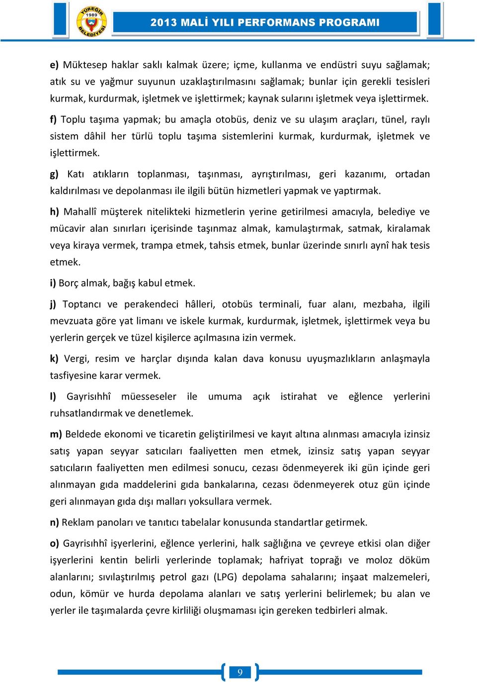 f) Toplu taşıma yapmak; bu amaçla otobüs, deniz ve su ulaşım araçları, tünel, raylı sistem dâhil her türlü toplu taşıma sistemlerini kurmak, kurdurmak, işletmek ve işlettirmek.