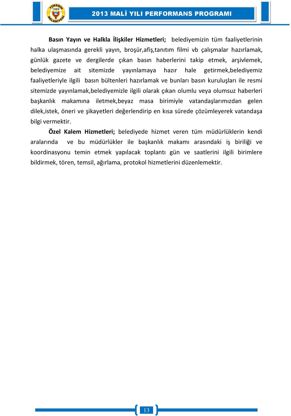 resmi sitemizde yayınlamak,belediyemizle ilgili olarak çıkan olumlu veya olumsuz haberleri başkanlık makamına iletmek,beyaz masa birimiyle vatandaşlarımızdan gelen dilek,istek, öneri ve şikayetleri