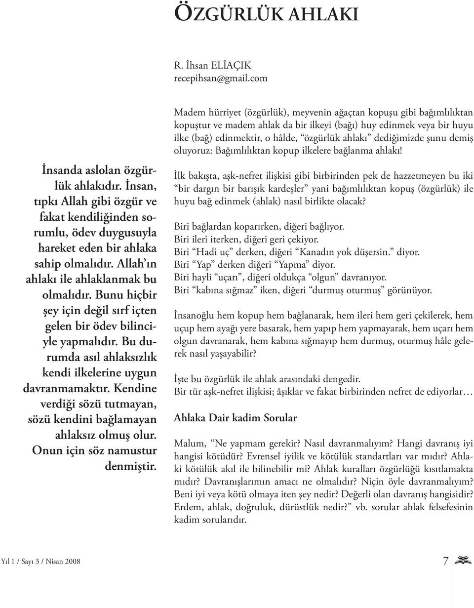 Bunu hiçbir şey için değil sırf içten gelen bir ödev bilinciyle yapmalıdır. Bu durumda asıl ahlaksızlık kendi ilkelerine uygun davranmamaktır.