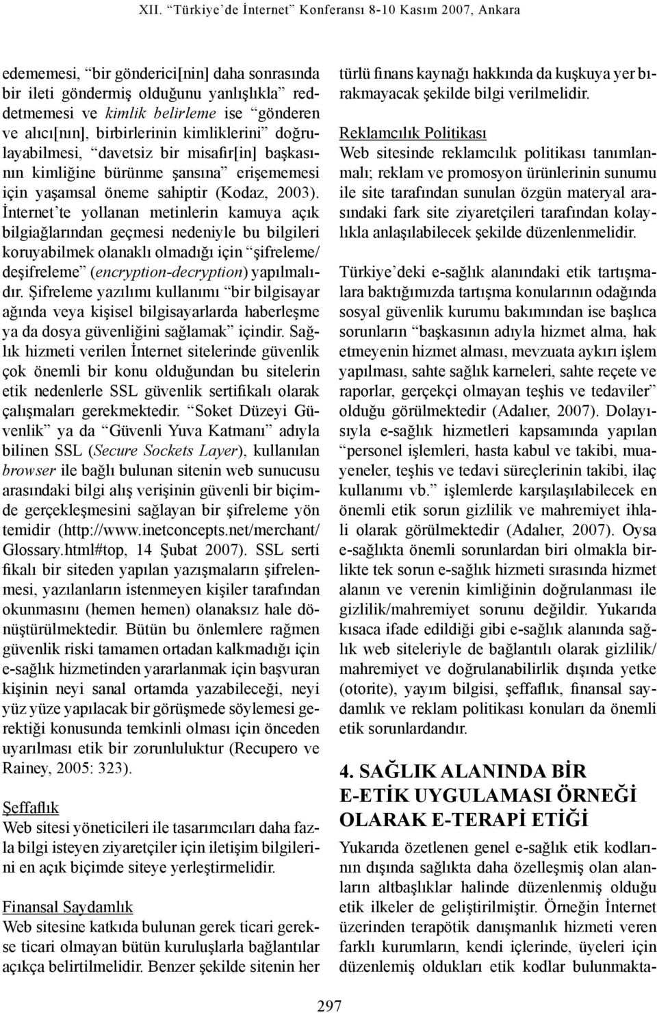 İnternet te yollanan metinlerin kamuya açık bilgiağlarından geçmesi nedeniyle bu bilgileri koruyabilmek olanaklı olmadığı için şifreleme/ deşifreleme (encryption-decryption) yapılmalıdır.