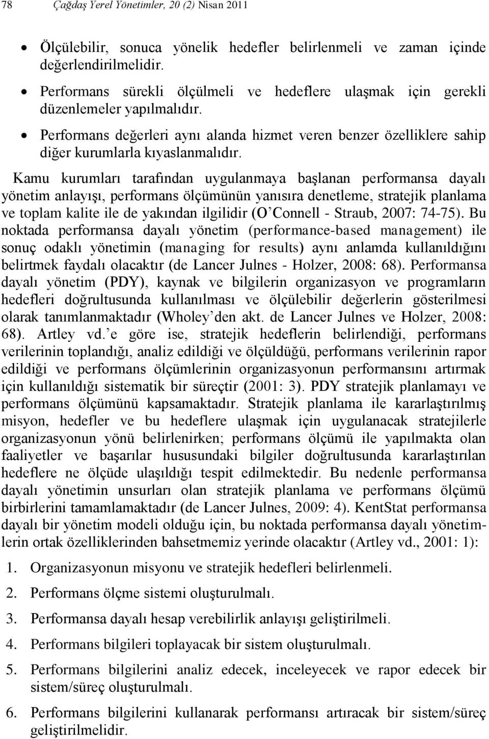 Kamu kurumları tarafından uygulanmaya başlanan performansa dayalı yönetim anlayışı, performans ölçümünün yanısıra denetleme, stratejik planlama ve toplam kalite ile de yakından ilgilidir (O Connell -