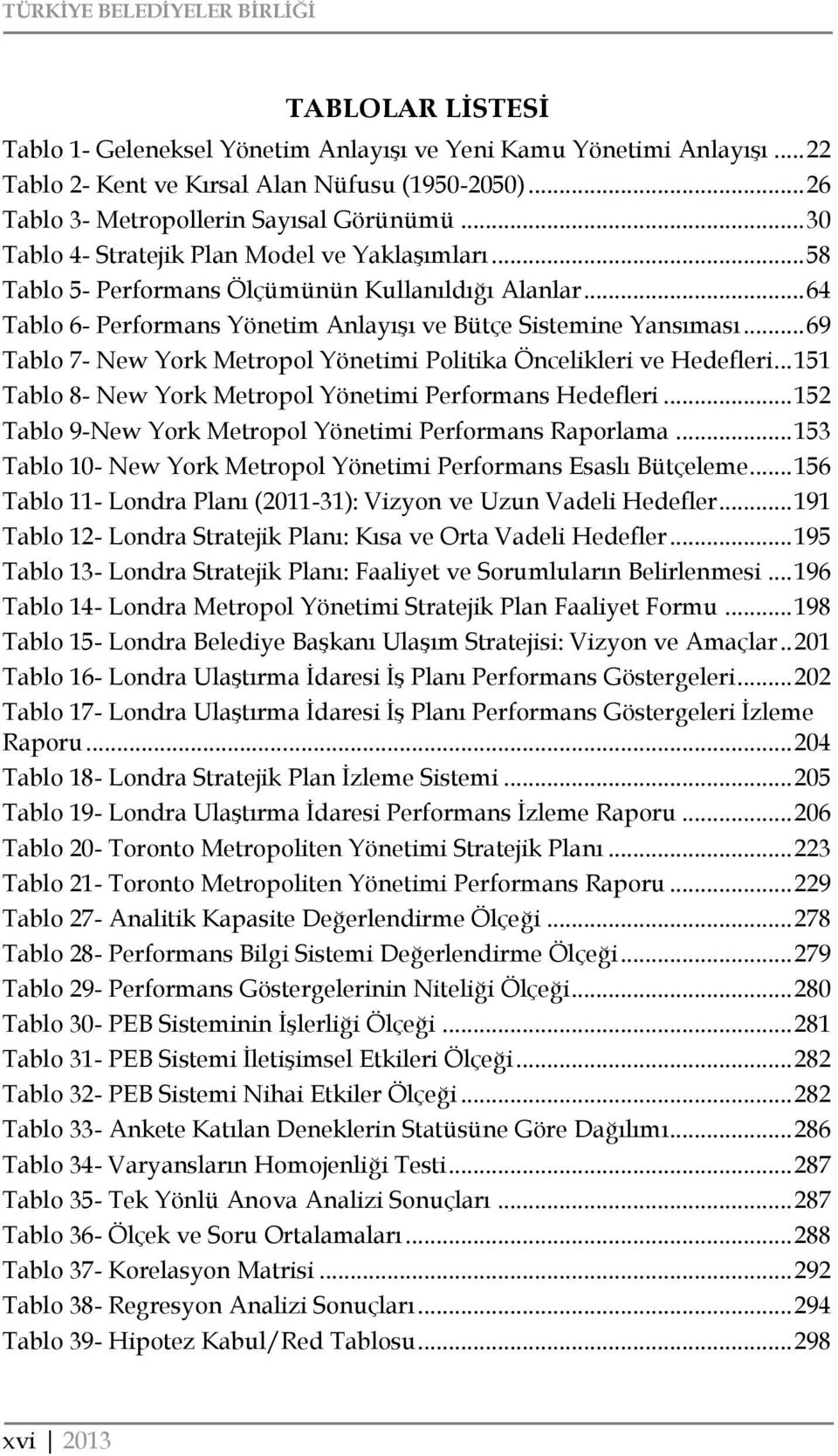 .. 64 Tablo 6- Performans Yönetim Anlayışı ve Bütçe Sistemine Yansıması... 69 Tablo 7- New York Metropol Yönetimi Politika Öncelikleri ve Hedefleri.