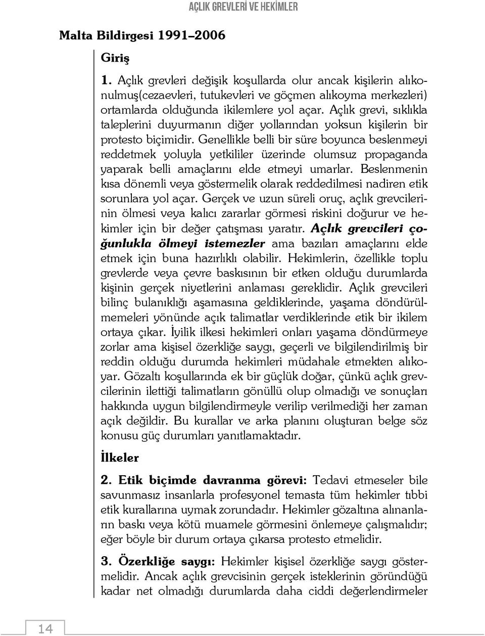 Genellikle belli bir süre boyunca beslenmeyi reddetmek yoluyla yetkililer üzerinde olumsuz propaganda yaparak belli amaçlarını elde etmeyi umarlar.