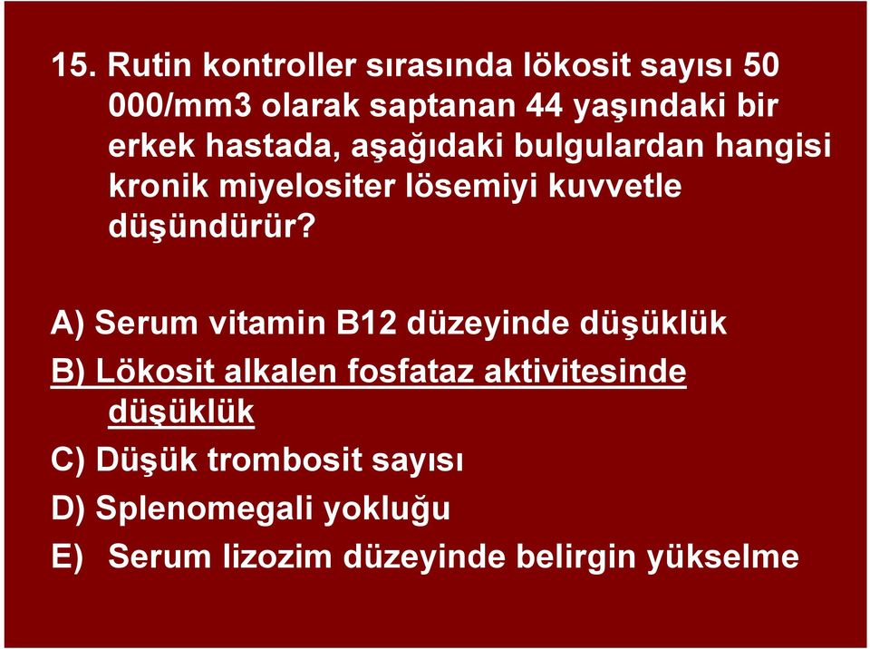 A) Serum vitamin B12 düzeyinde düşüklük B) Lökosit alkalen fosfataz aktivitesinde düşüklük