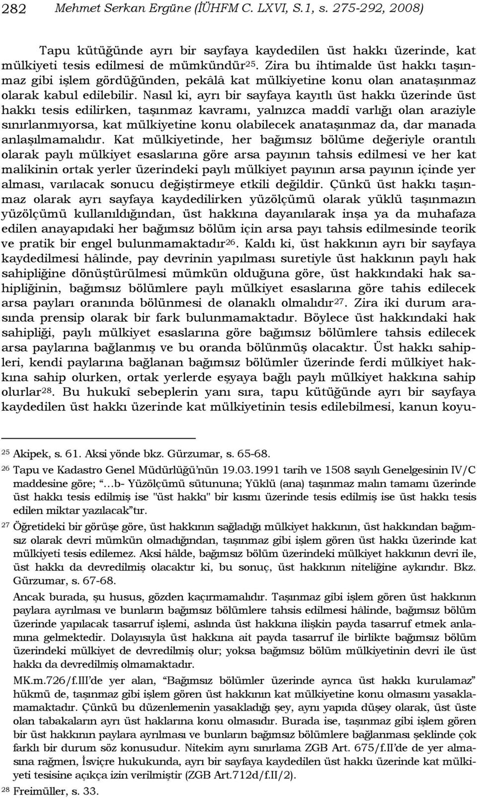 Nasıl ki, ayrı bir sayfaya kayıtlı üst hakkı üzerinde üst hakkı tesis edilirken, taģınmaz kavramı, yalnızca maddî varlığı olan araziyle sınırlanmıyorsa, kat mülkiyetine konu olabilecek anataģınmaz