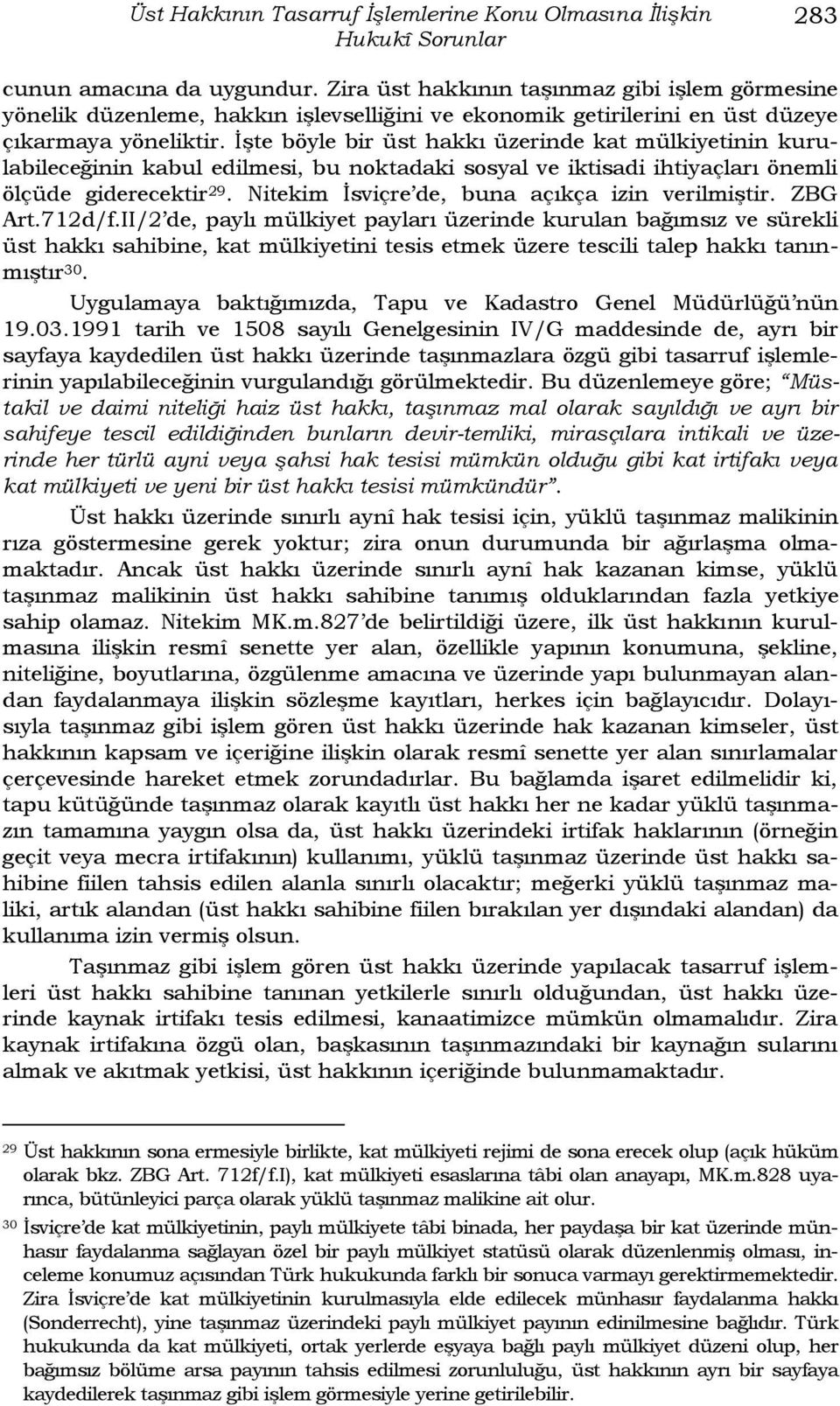 ĠĢte böyle bir üst hakkı üzerinde kat mülkiyetinin kurulabileceğinin kabul edilmesi, bu noktadaki sosyal ve iktisadi ihtiyaçları önemli ölçüde giderecektir 29.