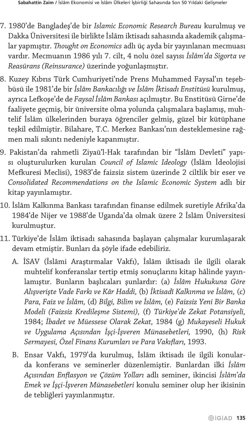 Kuzey Kıbrıs Türk Cumhuriyeti nde Prens Muhammed Faysal ın teşebbüsü ile 1981 de bir İslâm Bankacılığı ve İslâm İktisadı Enstitüsü kurulmuş, ayrıca Lefkoşe de de Faysal İslâm Bankası açılmıştır.