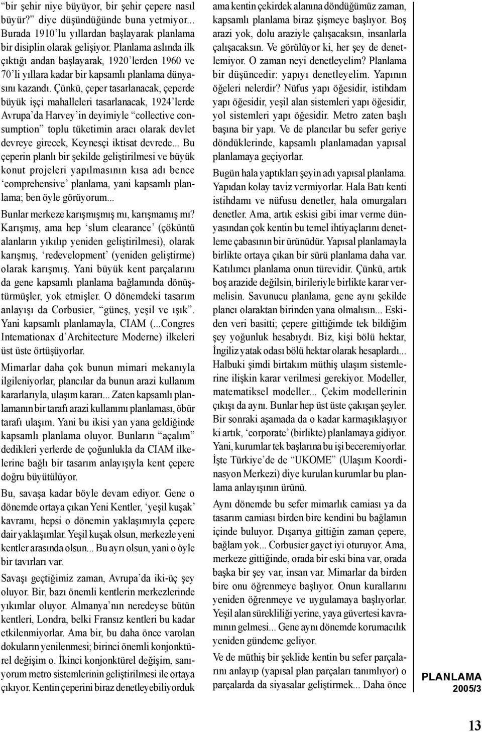 Çünkü, çeper tasarlanacak, çeperde büyük işçi mahalleleri tasarlanacak, 1924 lerde Avrupa da Harvey in deyimiyle collective consumption toplu tüketimin aracı olarak devlet devreye girecek, Keynesçi