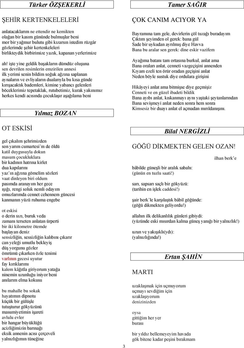 işte yine geldik başakların dümdüz oluşuna sen devrilen resimlerin emzirilen annesi ilk yerimi senin bildim soğuk ağzına saplanan aynaların ve evliyaların dualarıyla bu kısa günde kırışacaktık