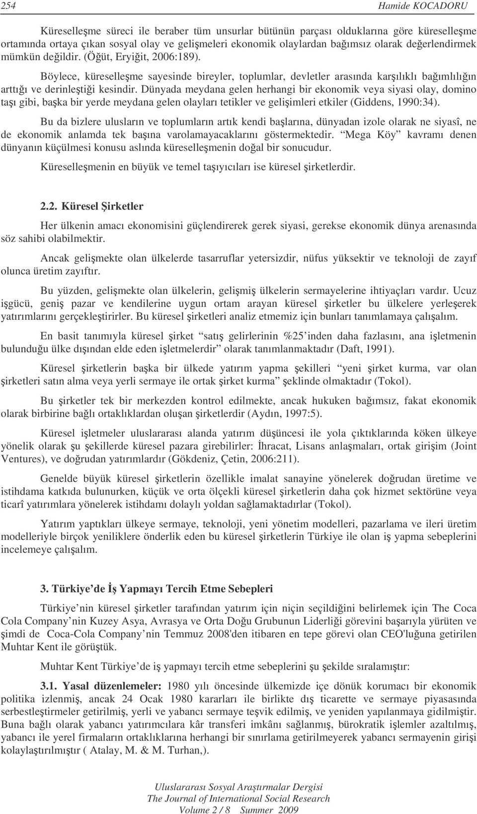 Dünyada meydana gelen herhangi bir ekonomik veya siyasi olay, domino taı gibi, baka bir yerde meydana gelen olayları tetikler ve geliimleri etkiler (Giddens, 1990:34).