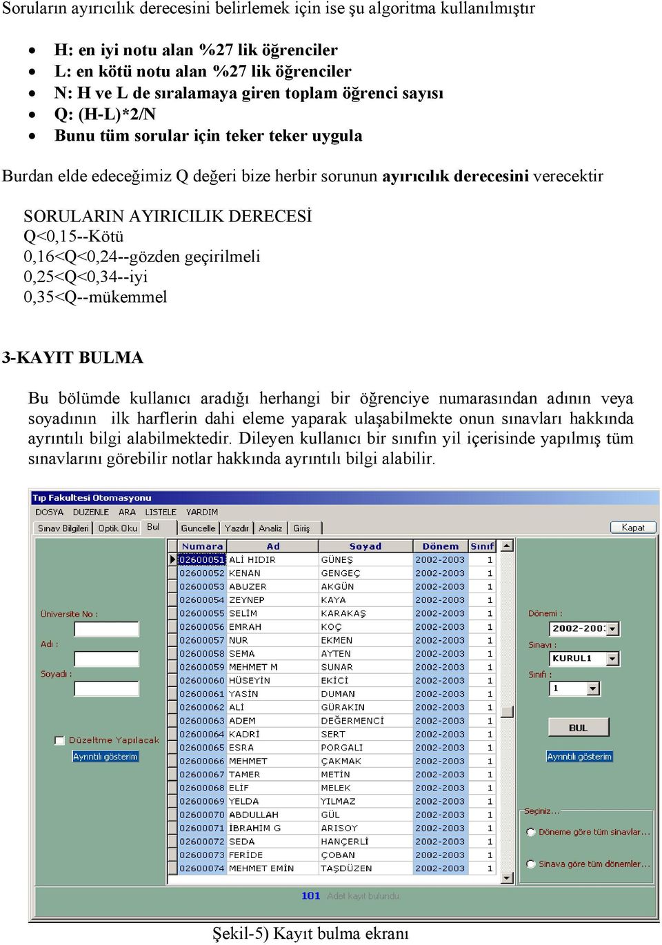 0,16<Q<0,24--gözden geçirilmeli 0,25<Q<0,34--iyi 0,35<Q--mükemmel 3-KAYIT BULMA Bu bölümde kullanıcı aradığı herhangi bir öğrenciye numarasından adının veya soyadının ilk harflerin dahi eleme yaparak