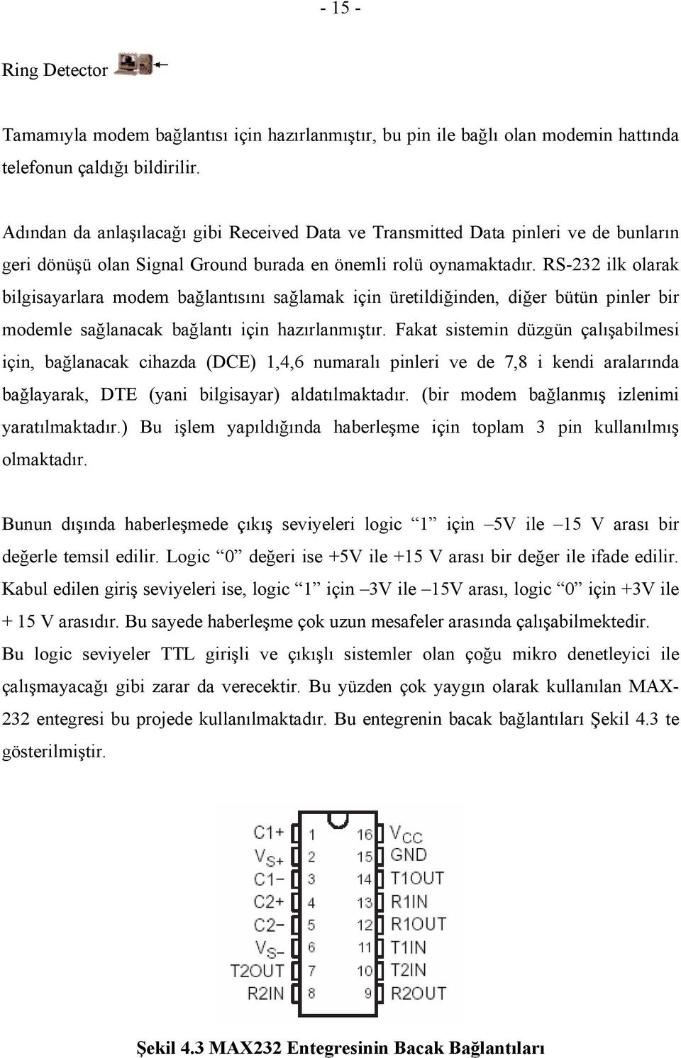 RS-232 ilk olarak bilgisayarlara modem bağlantısını sağlamak için üretildiğinden, diğer bütün pinler bir modemle sağlanacak bağlantı için hazırlanmıştır.