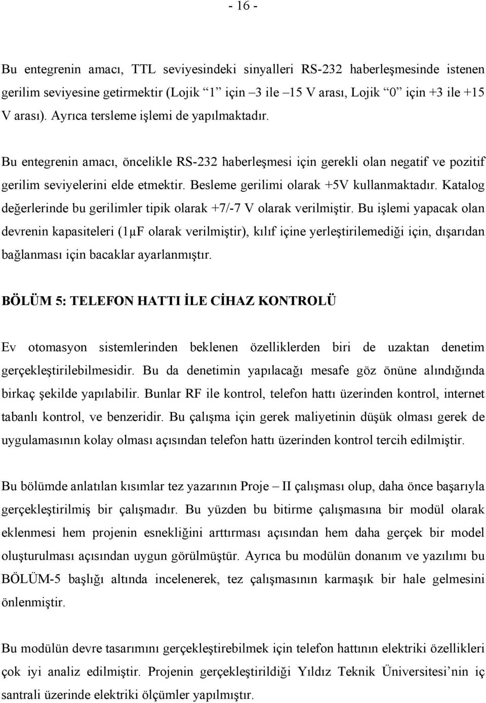 Besleme gerilimi olarak +5V kullanmaktadır. Katalog değerlerinde bu gerilimler tipik olarak +7/-7 V olarak verilmiştir.