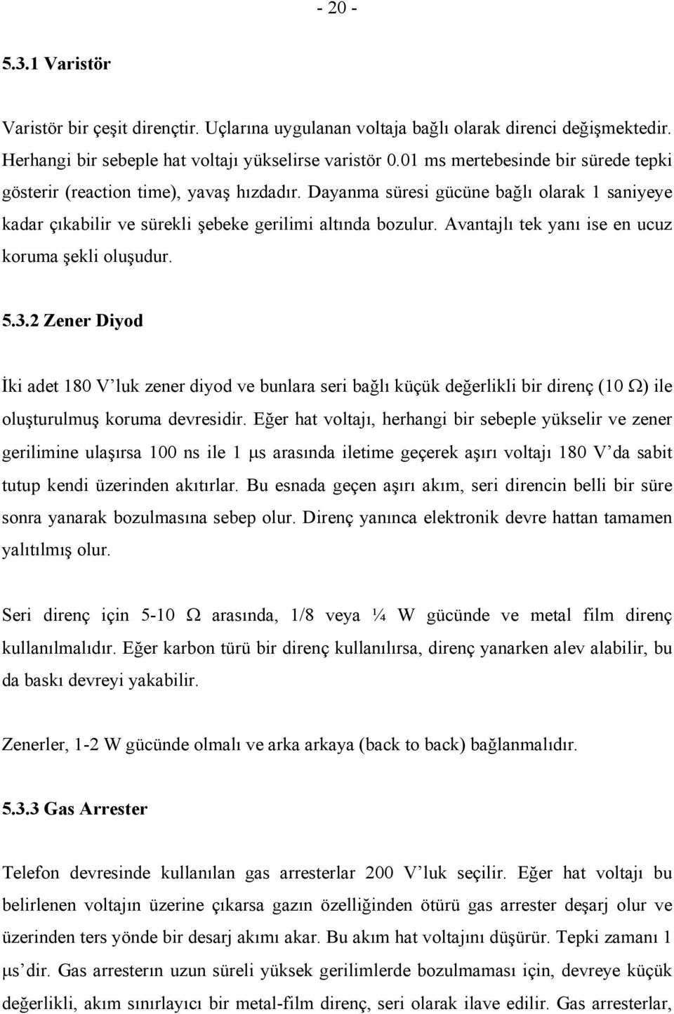 Avantajlı tek yanı ise en ucuz koruma şekli oluşudur. 5.3.2 Zener Diyod İki adet 180 V luk zener diyod ve bunlara seri bağlı küçük değerlikli bir direnç (10 Ω) ile oluşturulmuş koruma devresidir.