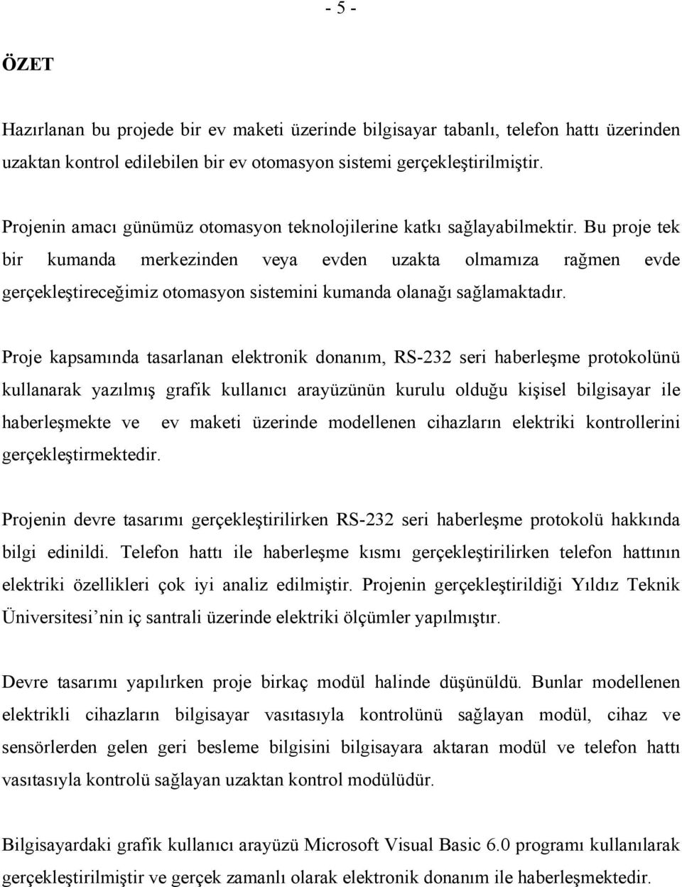 Bu proje tek bir kumanda merkezinden veya evden uzakta olmamıza rağmen evde gerçekleştireceğimiz otomasyon sistemini kumanda olanağı sağlamaktadır.