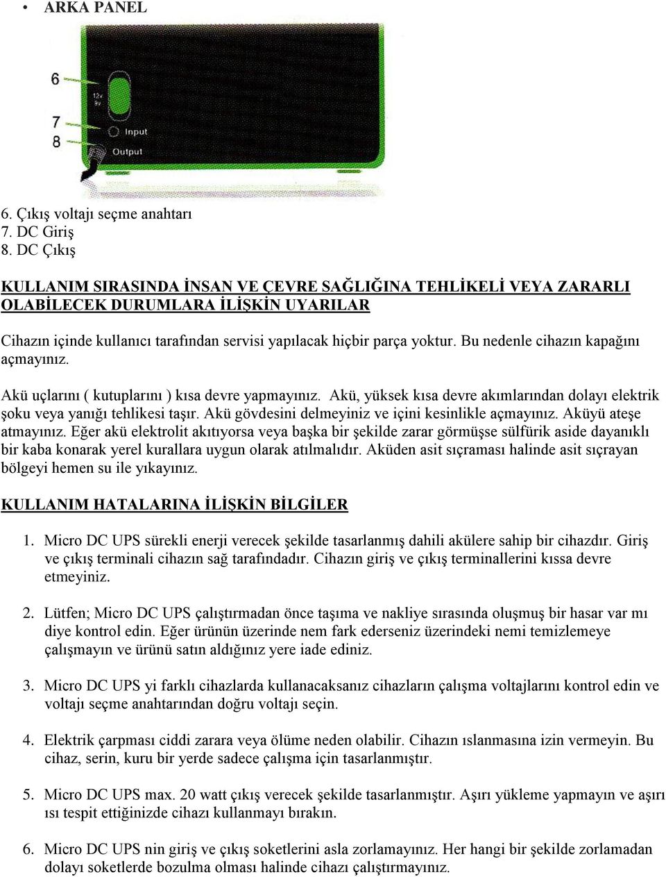 Bu nedenle cihazın kapağını açmayınız. Akü uçlarını ( kutuplarını ) kısa devre yapmayınız. Akü, yüksek kısa devre akımlarından dolayı elektrik Ģoku veya yanığı tehlikesi taģır.