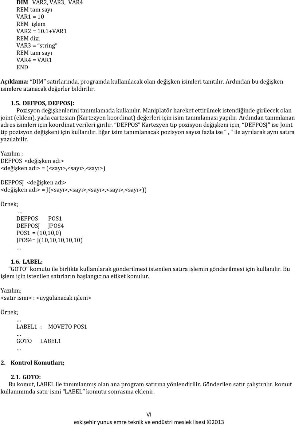 (eklem), yada cartesian (Kartezyen koordinat) değerleri için isim tanımlaması yapılır Ardından tanımlanan adres isimleri için koordinat verileri girilir DEFPOS Kartezyen tip pozisyon değişkeni için,