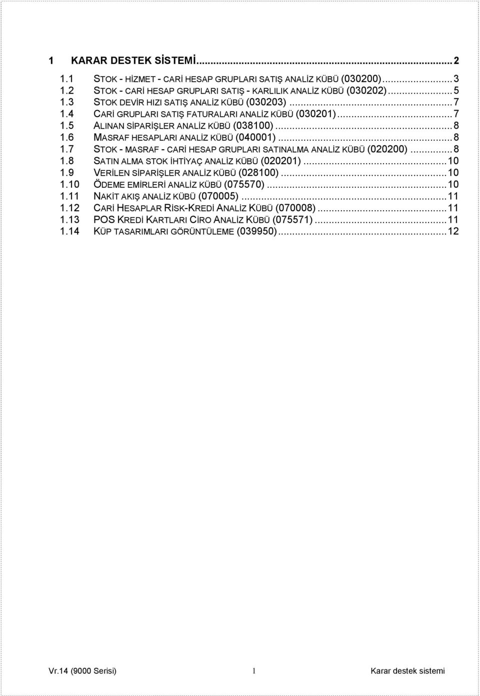 6 MASRAF HESAPLARI ANALİZ KÜBÜ (040001)... 8 1.7 STOK - MASRAF - CARİ HESAP GRUPLARI SATINALMA ANALİZ KÜBÜ (020200)... 8 1.8 SATIN ALMA STOK İHTİYAÇ ANALİZ KÜBÜ (020201)... 10 1.