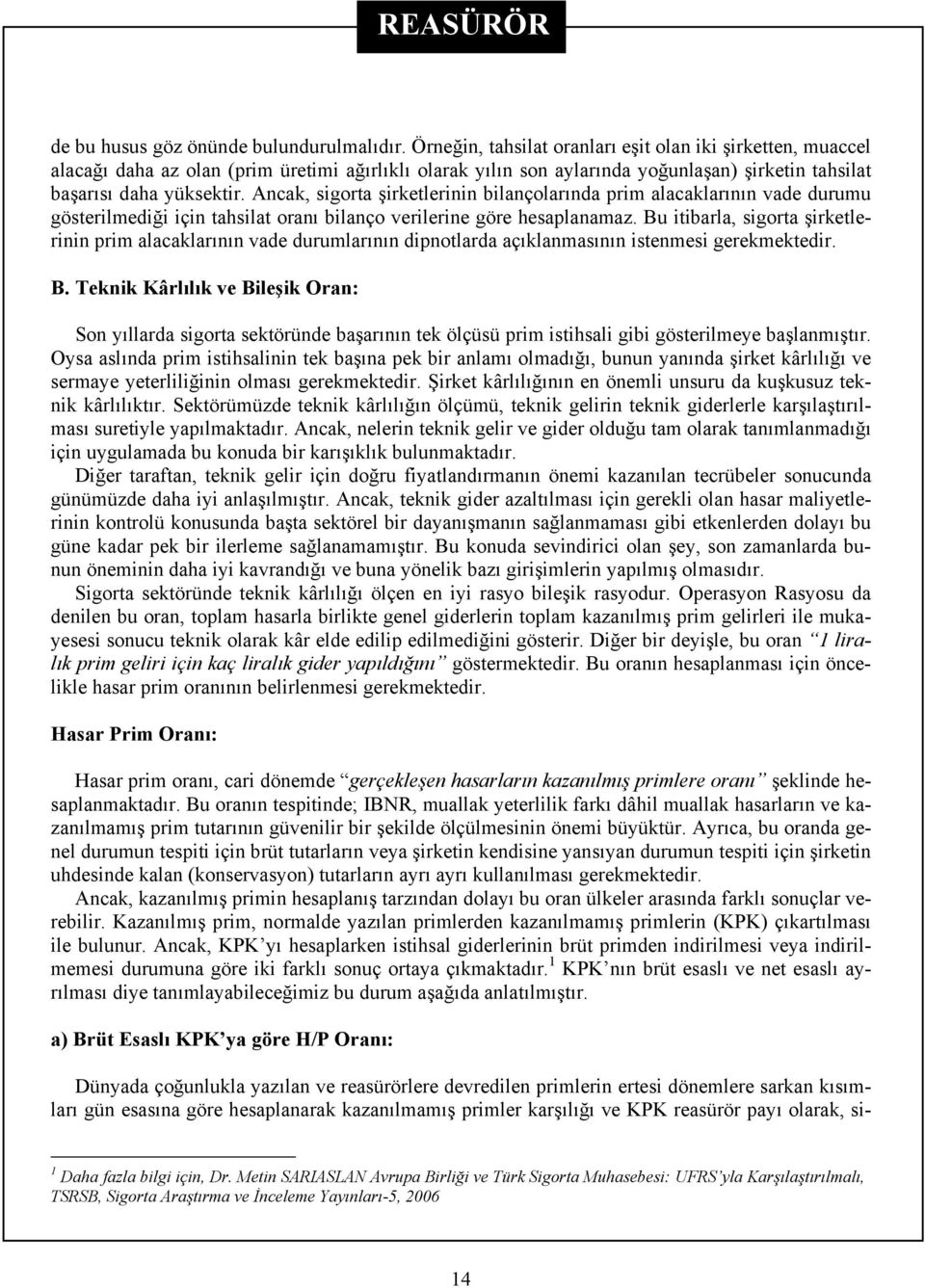 Ancak, sigorta şirketlerinin bilançolarında prim alacaklarının vade durumu gösterilmediği için tahsilat oranı bilanço verilerine göre hesaplanamaz.