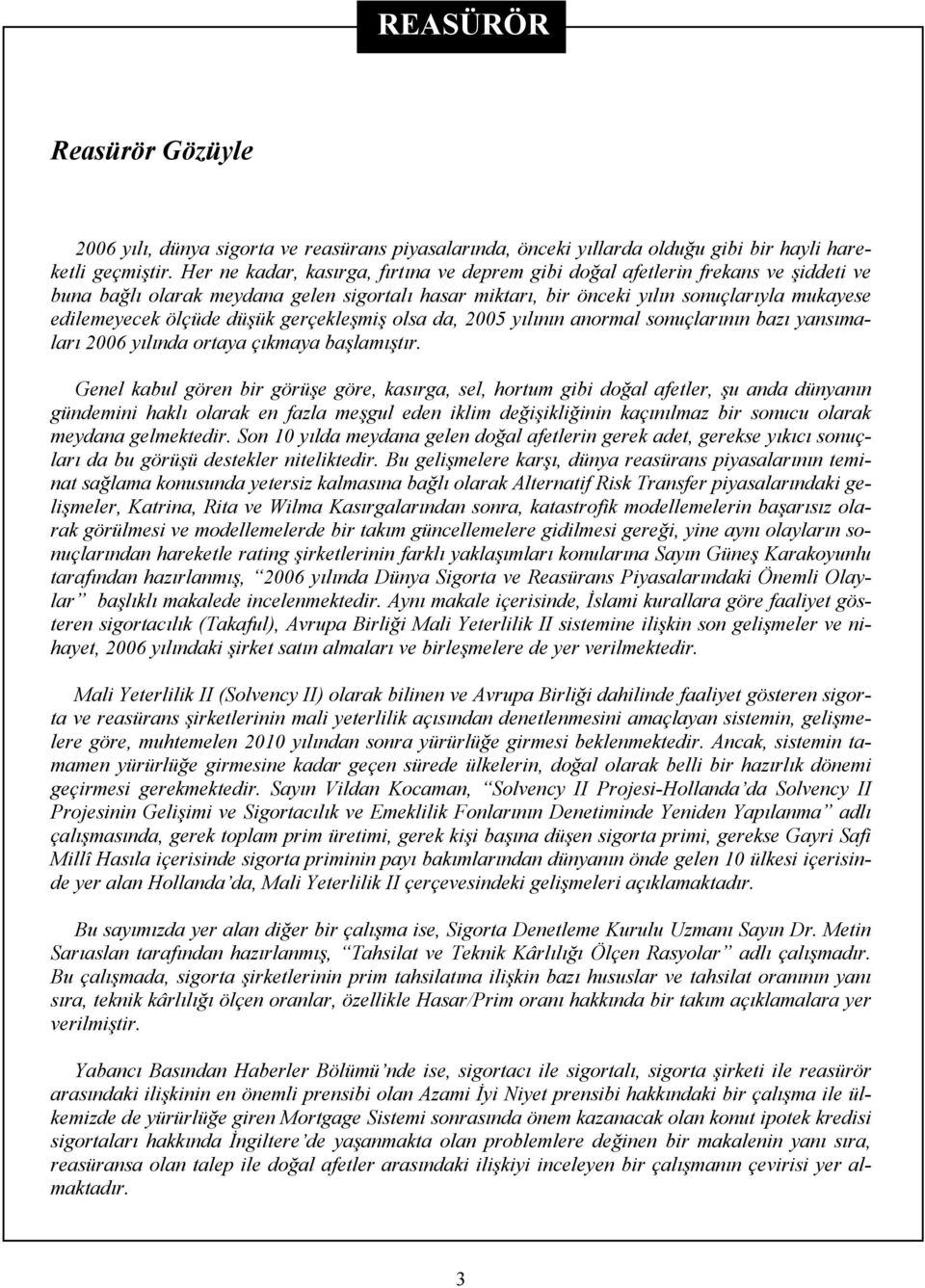 düşük gerçekleşmiş olsa da, 2005 yılının anormal sonuçlarının bazı yansımaları 2006 yılında ortaya çıkmaya başlamıştır.