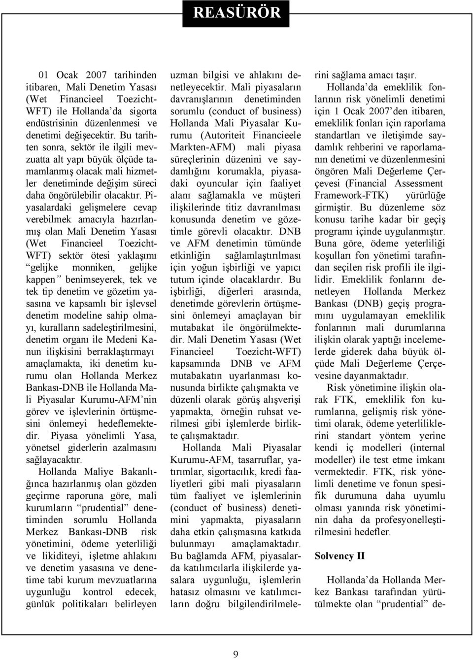 Piyasalardaki gelişmelere cevap verebilmek amacıyla hazırlanmış olan Mali Denetim Yasası (Wet Financieel Toezicht- WFT) sektör ötesi yaklaşımı gelijke monniken, gelijke kappen benimseyerek, tek ve