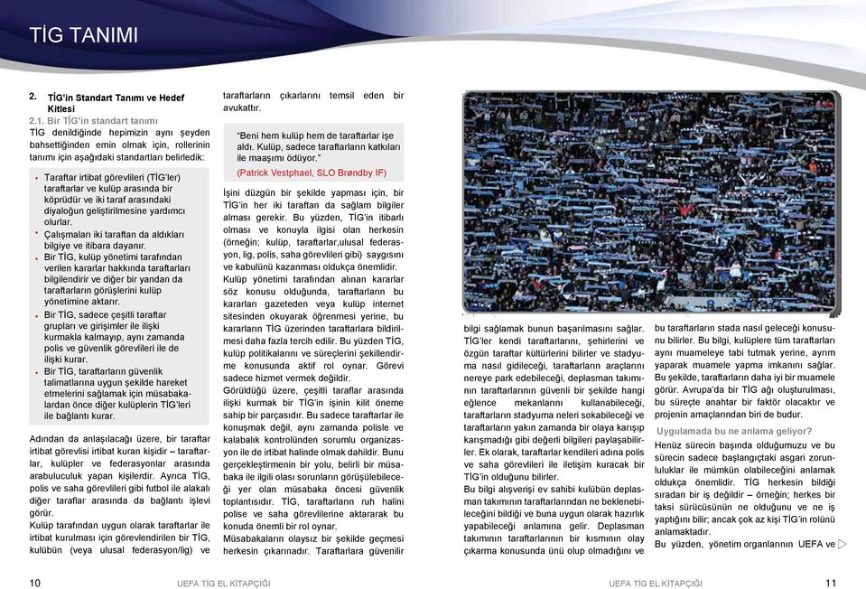 taraftarlar ve kulüp arasında bir köprüdür ve iki taraf arasındaki diyaloğun geliştirilmesine yardımcı olurlar. Çalışmaları iki taraftan da aldıkları bilgiye ve itibara dayanır.